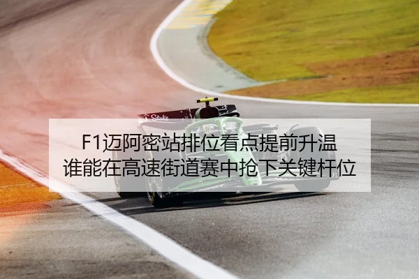 F1迈阿密站排位看点提前升温 谁能在高速街道赛中抢下关键杆位